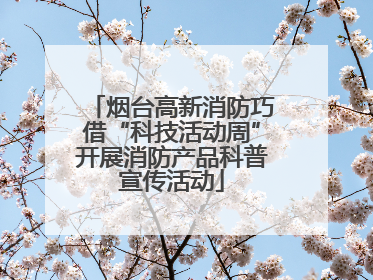 烟台高新消防巧借“科技活动周”开展消防产品科普宣传活动