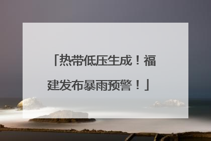 热带低压生成！福建发布暴雨预警！