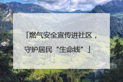 燃气安全宣传进社区，守护居民“生命线”