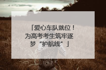 爱心车队就位！为高考考生筑牢逐梦“护航线”