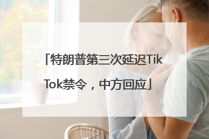 特朗普第三次延迟TikTok禁令，中方回应