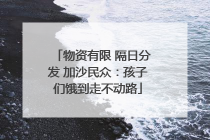 物资有限 隔日分发 加沙民众：孩子们饿到走不动路