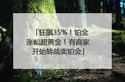 狂飙35%！铂金涨幅超黄金！有商家开始转战卖铂金