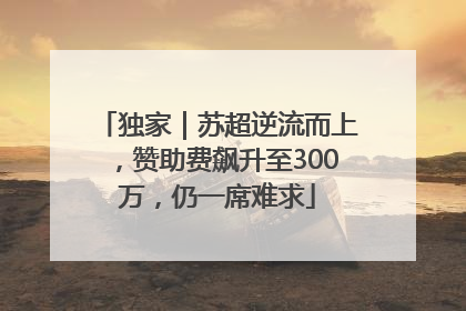 独家｜苏超逆流而上，赞助费飙升至300万，仍一席难求