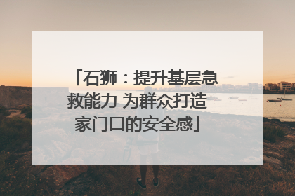 石狮：提升基层急救能力 为群众打造家门口的安全感