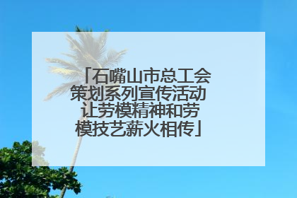 石嘴山市总工会策划系列宣传活动 让劳模精神和劳模技艺薪火相传