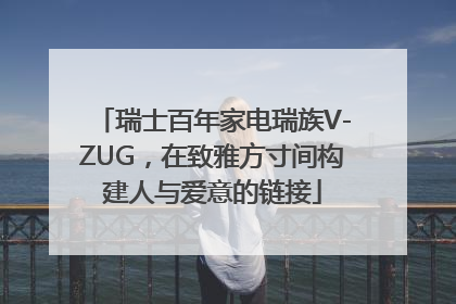 瑞士百年家电瑞族V-ZUG，在致雅方寸间构建人与爱意的链接