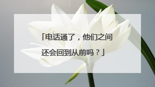 电话通了，他们之间还会回到从前吗？