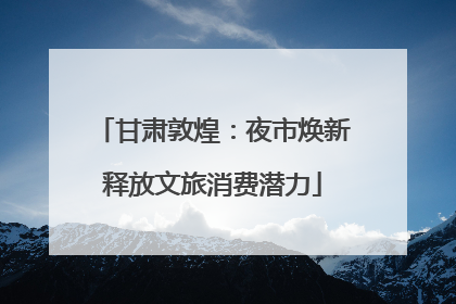 甘肃敦煌：夜市焕新释放文旅消费潜力