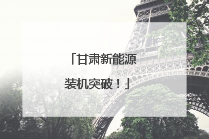 甘肃新能源装机突破！