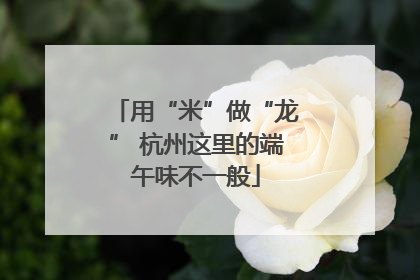 用“米”做“龙” 杭州这里的端午味不一般