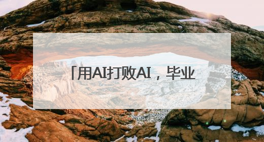 用AI打败AI，毕业论文AI检测靠谱吗？