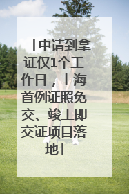 申请到拿证仅1个工作日，上海首例证照免交、竣工即交证项目落地