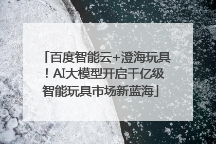 百度智能云+澄海玩具！AI大模型开启千亿级智能玩具市场新蓝海