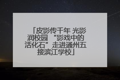 皮影传千年 光影润校园 “影戏中的活化石”走进通州五接滨江学校