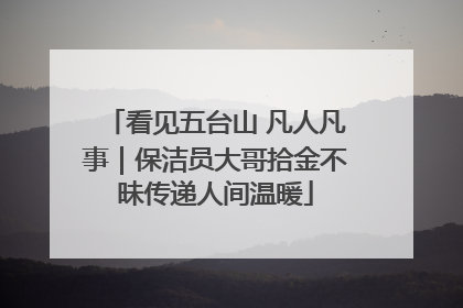 看见五台山 凡人凡事｜保洁员大哥拾金不昧传递人间温暖