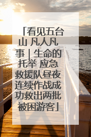看见五台山 凡人凡事｜生命的托举 应急救援队昼夜连续作战成功救出两批被困游客