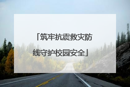 筑牢抗震救灾防线守护校园安全