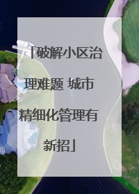 破解小区治理难题 城市精细化管理有新招