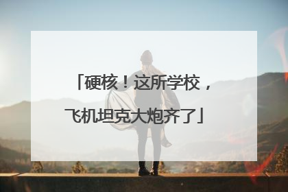 硬核！这所学校，飞机坦克大炮齐了