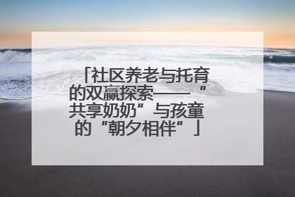社区养老与托育的双赢探索——“共享奶奶”与孩童的“朝夕相伴”