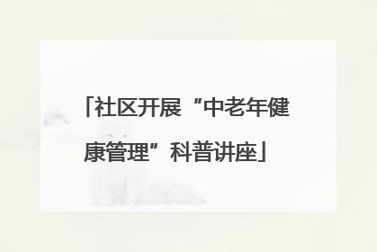 社区开展“中老年健康管理”科普讲座