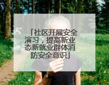 社区开展安全演习，提高新业态新就业群体消防安全意识