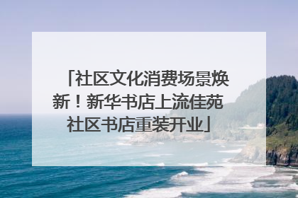 社区文化消费场景焕新！新华书店上流佳苑社区书店重装开业