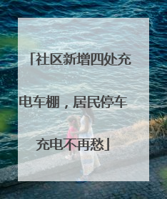 社区新增四处充电车棚，居民停车充电不再愁