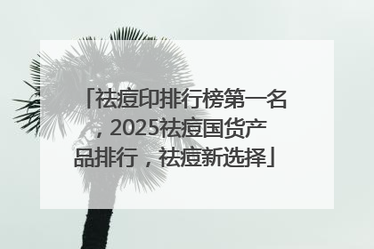 祛痘印排行榜第一名，2025祛痘国货产品排行，祛痘新选择