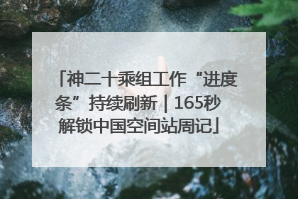 神二十乘组工作“进度条”持续刷新｜165秒解锁中国空间站周记