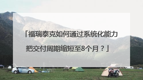 福瑞泰克如何通过系统化能力把交付周期缩短至8个月？