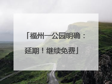 福州一公园明确：延期！继续免费