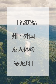 福建福州：外国友人体验赛龙舟