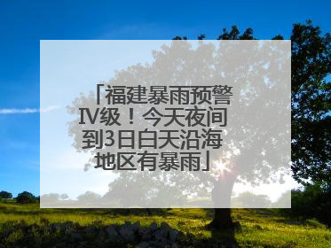 福建暴雨预警Ⅳ级！今天夜间到3日白天沿海地区有暴雨
