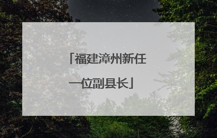 福建漳州新任一位副县长