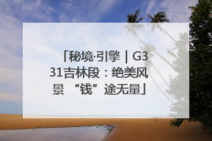 秘境·引擎｜G331吉林段：绝美风景 “钱”途无量