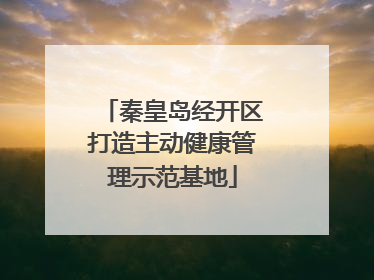 秦皇岛经开区打造主动健康管理示范基地