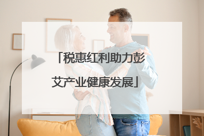 税惠红利助力彭艾产业健康发展