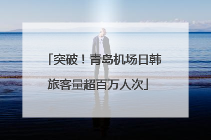 突破！青岛机场日韩旅客量超百万人次