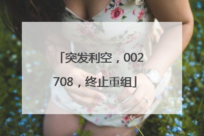 突发利空，002708，终止重组