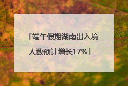 端午假期湖南出入境人数预计增长17%