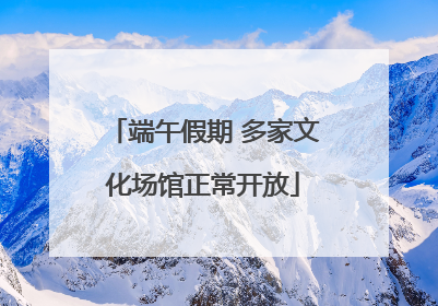 端午假期 多家文化场馆正常开放