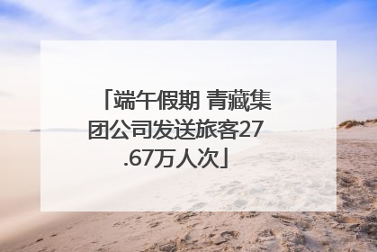 端午假期 青藏集团公司发送旅客27.67万人次