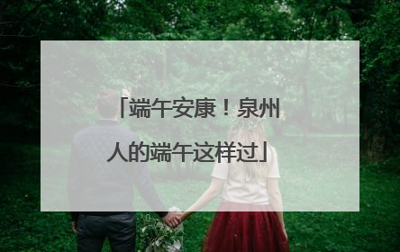 端午安康！泉州人的端午这样过
