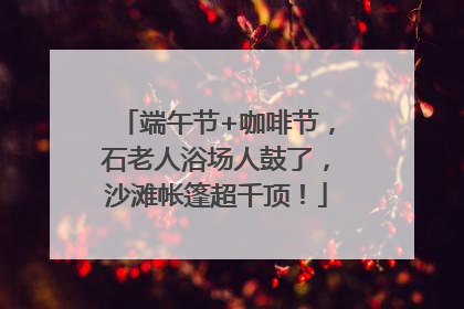 端午节+咖啡节，石老人浴场人鼓了，沙滩帐篷超千顶！