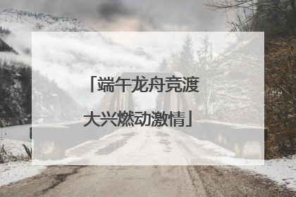 端午龙舟竞渡 大兴燃动激情