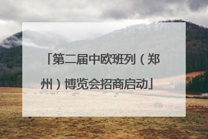 第二届中欧班列（郑州）博览会招商启动