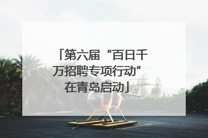 第六届“百日千万招聘专项行动”在青岛启动