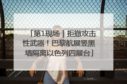 第1现场｜拒撤攻击性武器！巴黎航展竖黑墙隔离以色列四展台